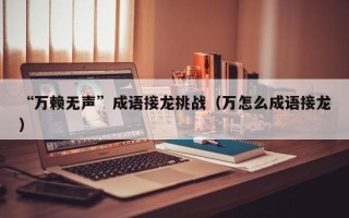 “万赖无声”成语接龙挑战（万怎么成语接龙）