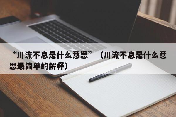 “川流不息是什么意思”（川流不息是什么意思最简单的解释）-第1张图片-爱看成语网